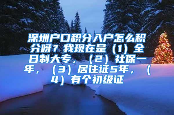 深圳戶口積分入戶怎么積分呀？我現(xiàn)在是（1）全日制大專，（2）社保一年，（3）居住證5年，（4）有個初級證