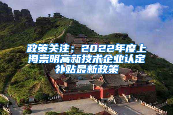 政策關注：2022年度上海崇明高新技術企業(yè)認定補貼最新政策