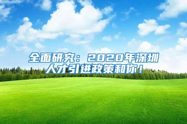 全面研究：2020年深圳人才引進政策和你！