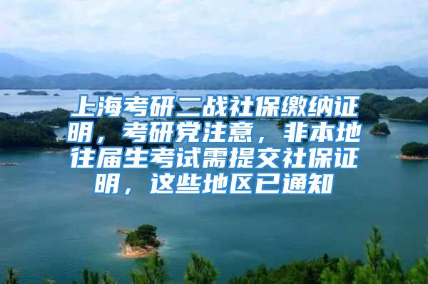 上?？佳卸?zhàn)社保繳納證明，考研黨注意，非本地往屆生考試需提交社保證明，這些地區(qū)已通知