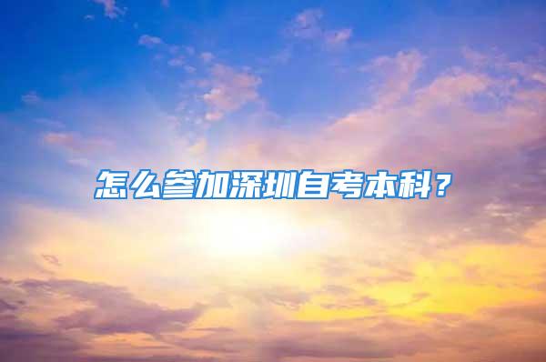 怎么參加深圳自考本科？