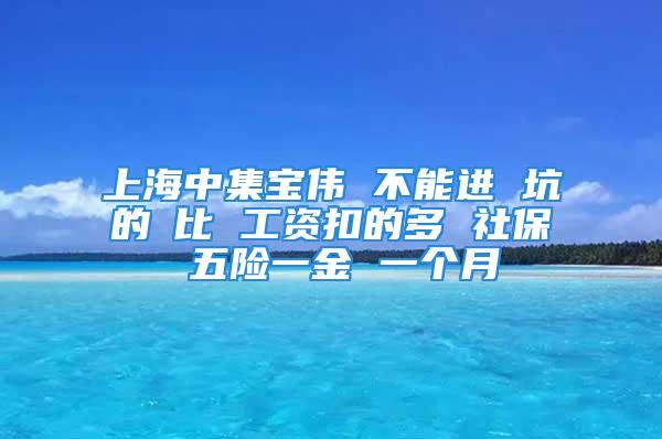 上海中集寶偉 不能進(jìn) 坑的①比 工資扣的多 社保 五險(xiǎn)一金 一個(gè)月