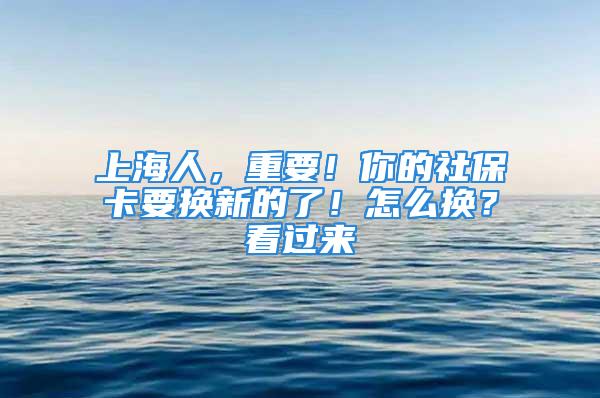 上海人，重要！你的社?？ㄒ獡Q新的了！怎么換？看過(guò)來(lái)