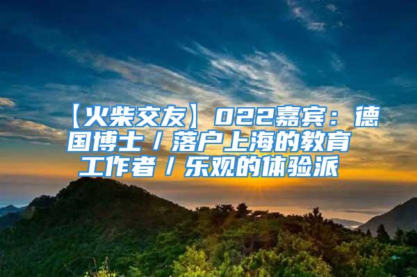 【火柴交友】022嘉賓：德國(guó)博士／落戶上海的教育工作者／樂(lè)觀的體驗(yàn)派