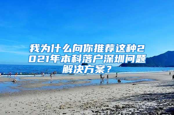 我為什么向你推薦這種2021年本科落戶深圳問題解決方案？