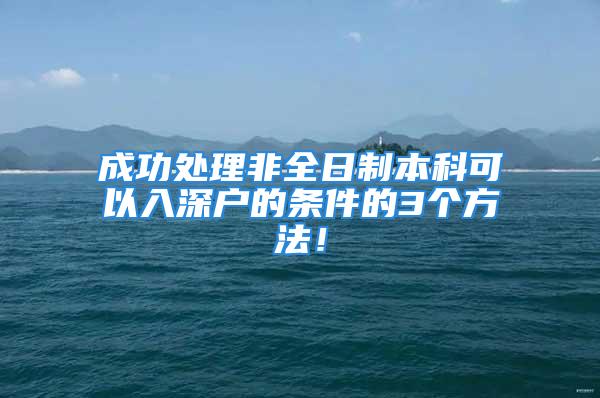 成功處理非全日制本科可以入深戶的條件的3個方法！