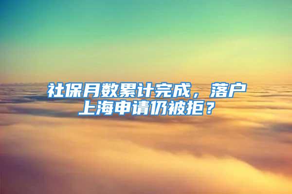 社保月數(shù)累計(jì)完成，落戶上海申請仍被拒？