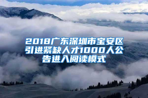 2018廣東深圳市寶安區(qū)引進(jìn)緊缺人才1000人公告進(jìn)入閱讀模式