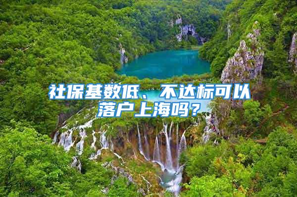 社保基數(shù)低、不達標可以落戶上海嗎？