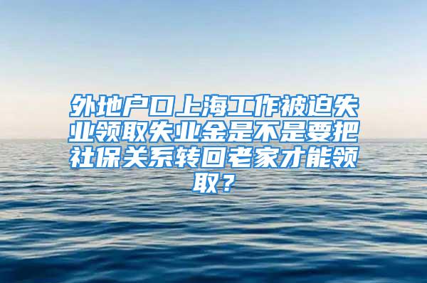 外地戶口上海工作被迫失業(yè)領(lǐng)取失業(yè)金是不是要把社保關(guān)系轉(zhuǎn)回老家才能領(lǐng)?。?/></p>
									　　<p style=