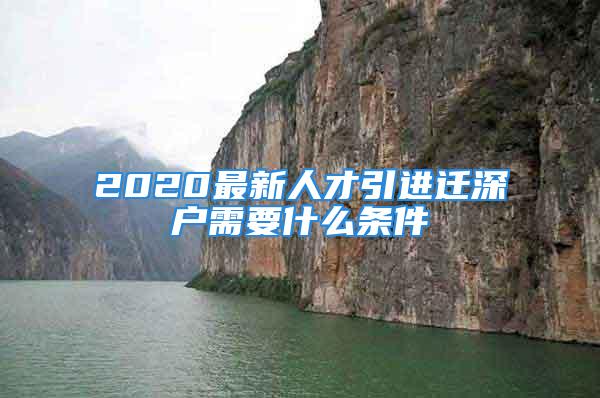 2020最新人才引進(jìn)遷深戶需要什么條件