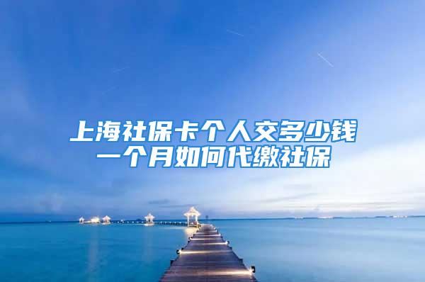 上海社保卡個人交多少錢一個月如何代繳社保