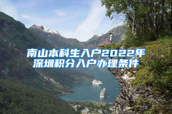 南山本科生入戶2022年深圳積分入戶辦理?xiàng)l件