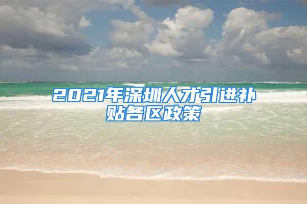 2021年深圳人才引進補貼各區(qū)政策