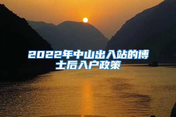 2022年中山出入站的博士后入戶政策