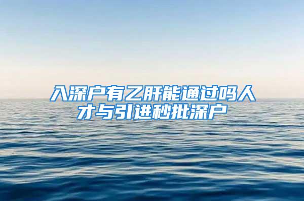 入深戶有乙肝能通過嗎人才與引進(jìn)秒批深戶