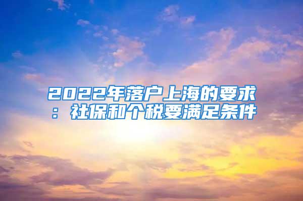 2022年落戶上海的要求：社保和個稅要滿足條件