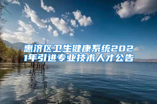 惠濟(jì)區(qū)衛(wèi)生健康系統(tǒng)2021年引進(jìn)專業(yè)技術(shù)人才公告