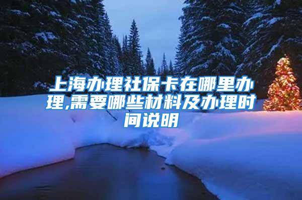 上海辦理社?？ㄔ谀睦镛k理,需要哪些材料及辦理時(shí)間說明