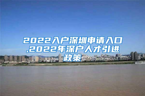 2022入戶深圳申請入口,2022年深戶人才引進政策