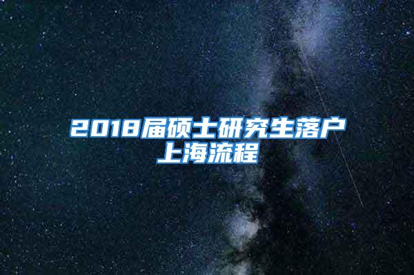 2018屆碩士研究生落戶上海流程