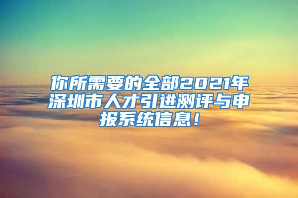 你所需要的全部2021年深圳市人才引進(jìn)測評(píng)與申報(bào)系統(tǒng)信息！