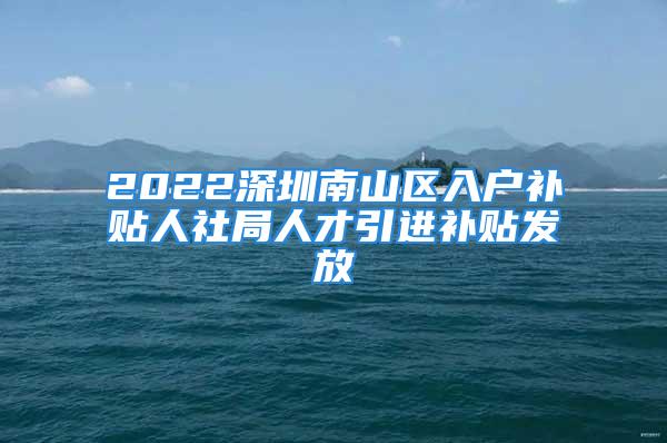 2022深圳南山區(qū)入戶補(bǔ)貼人社局人才引進(jìn)補(bǔ)貼發(fā)放