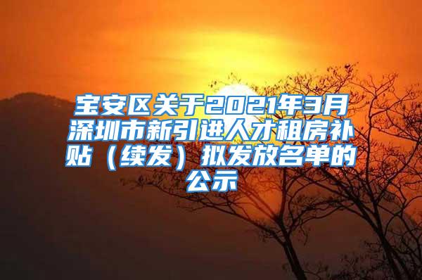 寶安區(qū)關(guān)于2021年3月深圳市新引進人才租房補貼（續(xù)發(fā)）擬發(fā)放名單的公示