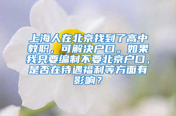 上海人在北京找到了高中教職，可解決戶口。如果我只要編制不要北京戶口，是否在待遇福利等方面有影響？