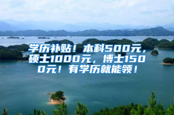 學(xué)歷補(bǔ)貼！本科500元，碩士1000元，博士1500元！有學(xué)歷就能領(lǐng)！