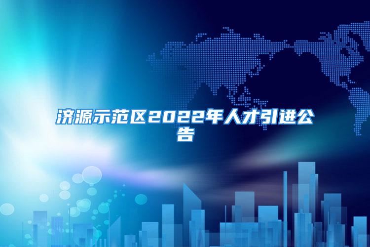 濟(jì)源示范區(qū)2022年人才引進(jìn)公告