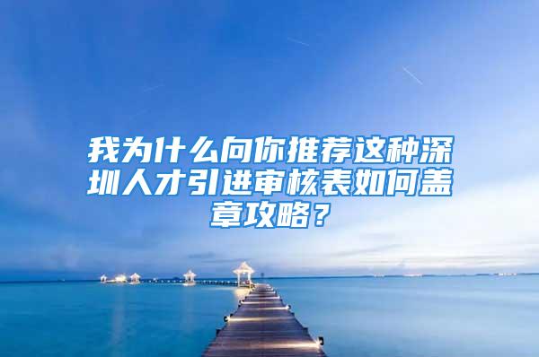 我為什么向你推薦這種深圳人才引進審核表如何蓋章攻略？