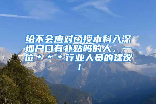 給不會應對函授本科入深圳戶口有補貼嗎的人，一位＊＊＊行業(yè)人員的建議！