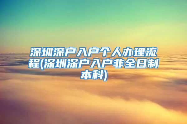 深圳深戶入戶個(gè)人辦理流程(深圳深戶入戶非全日制本科)