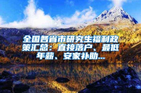 全國各省市研究生福利政策匯總：直接落戶、最低年薪、安家補(bǔ)助...