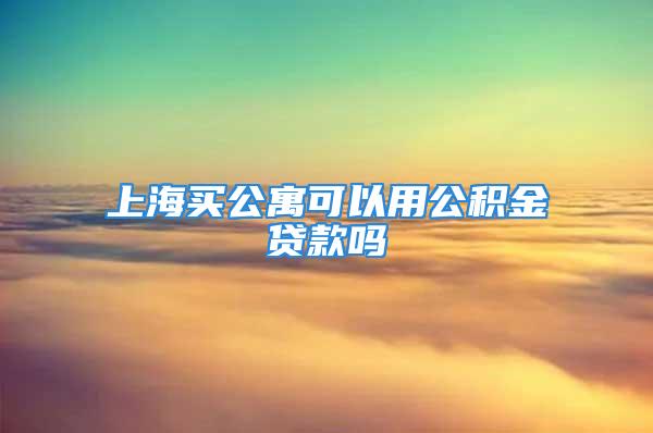 上海買公寓可以用公積金貸款嗎