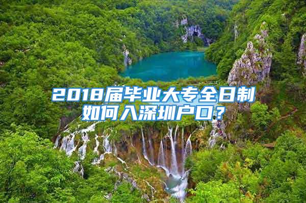 2018屆畢業(yè)大專全日制如何入深圳戶口？