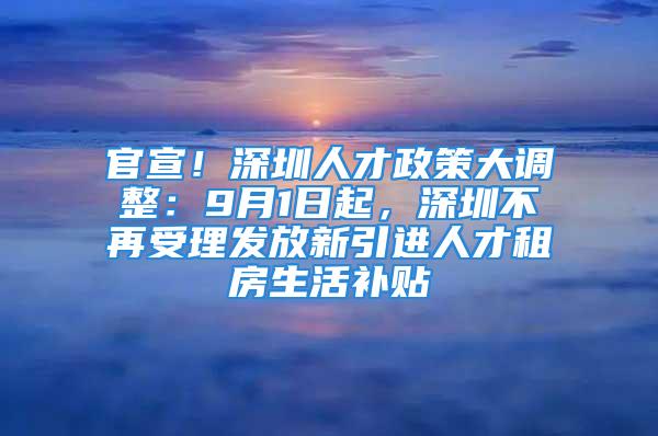 官宣！深圳人才政策大調整：9月1日起，深圳不再受理發(fā)放新引進人才租房生活補貼