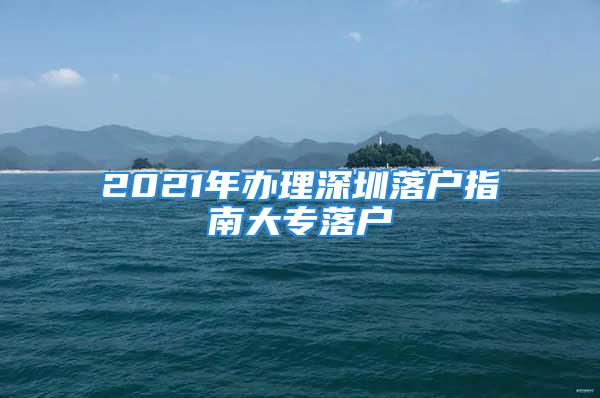 2021年辦理深圳落戶指南大專落戶