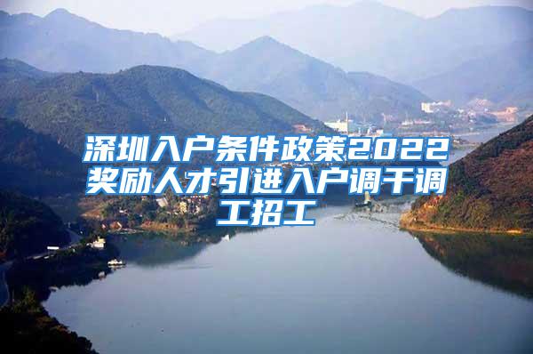 深圳入戶條件政策2022獎(jiǎng)勵(lì)人才引進(jìn)入戶調(diào)干調(diào)工招工