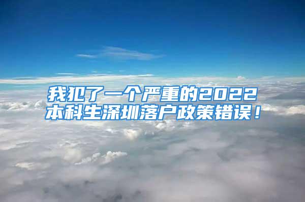 我犯了一個嚴重的2022本科生深圳落戶政策錯誤！