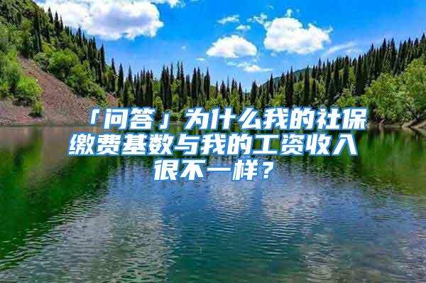 「問答」為什么我的社保繳費(fèi)基數(shù)與我的工資收入很不一樣？