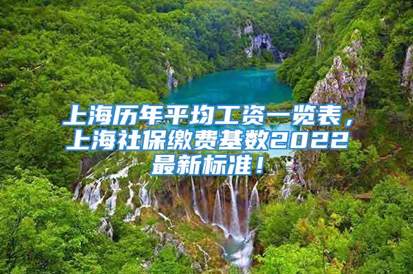 上海歷年平均工資一覽表，上海社保繳費基數2022最新標準！