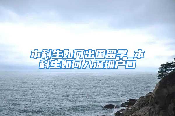 本科生如何出國留學(xué)_本科生如何入深圳戶口