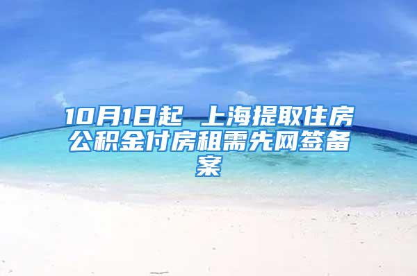 10月1日起 上海提取住房公積金付房租需先網(wǎng)簽備案