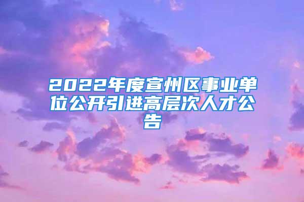 2022年度宣州區(qū)事業(yè)單位公開(kāi)引進(jìn)高層次人才公告