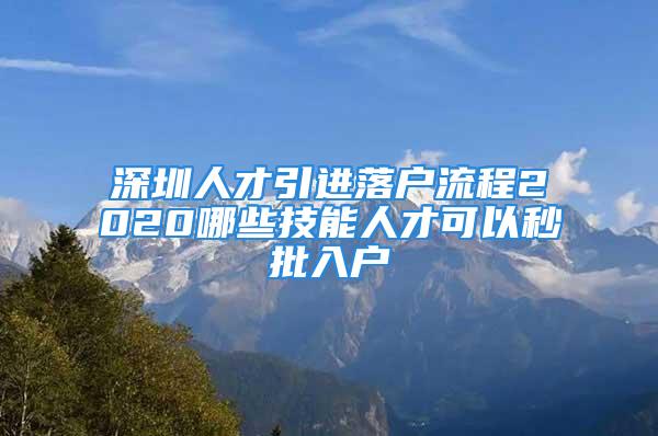 深圳人才引進落戶流程2020哪些技能人才可以秒批入戶