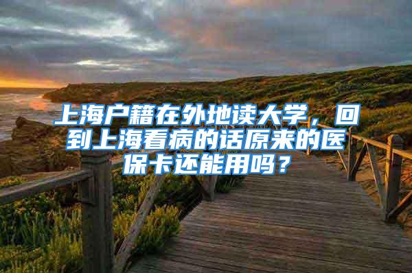 上海戶籍在外地讀大學(xué)，回到上?？床〉脑捲瓉淼尼t(yī)保卡還能用嗎？