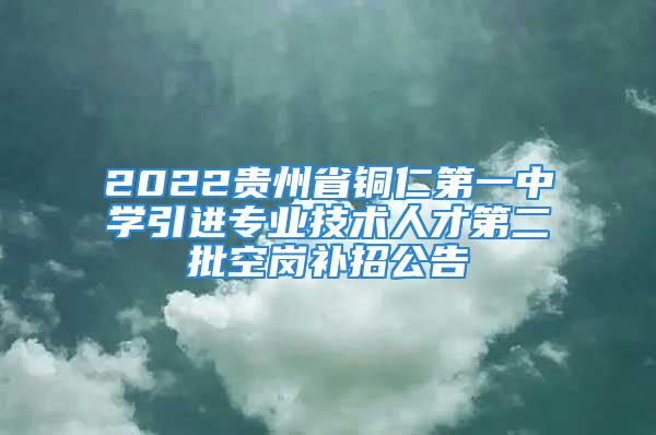 2022貴州省銅仁第一中學引進專業(yè)技術(shù)人才第二批空崗補招公告