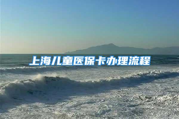 上海兒童醫(yī)?？ㄞk理流程